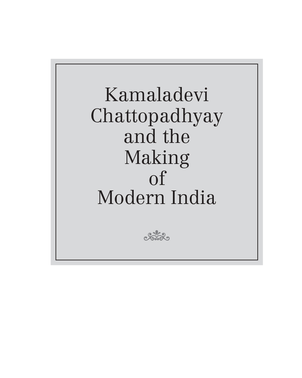 Kamaladevi Chattopadhyay and the Making of Modern India